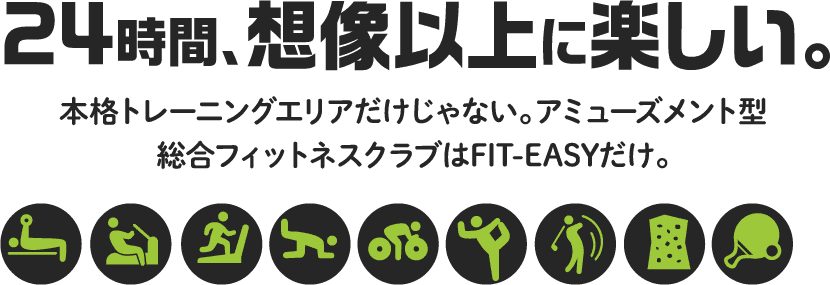24時間、想像以上に楽しい。本格トレーニングエリアだけじゃない。アミューズメント型総合フィットネスクラブはFIT-EASYだけ。