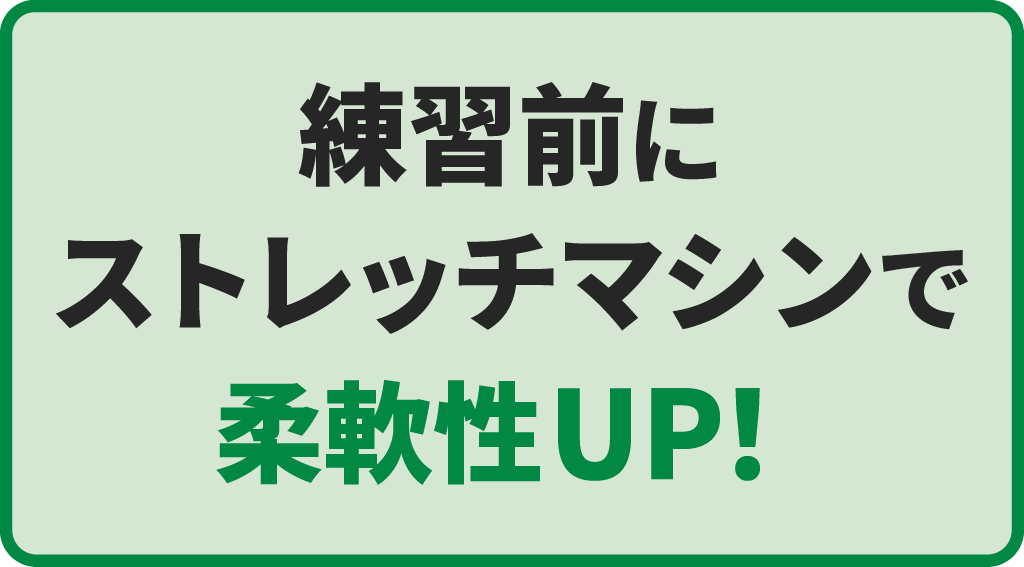 練習前にストレッチマシンで柔軟性UP！