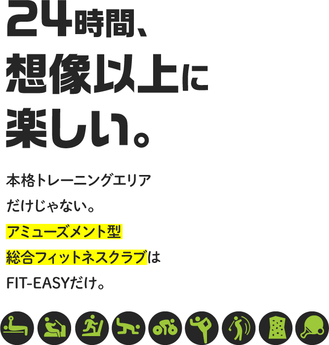 24時間、想像以上に楽しい。本格トレーニングエリアだけじゃない。アミューズメント型総合フィットネスクラブはFIT-EASYだけ。