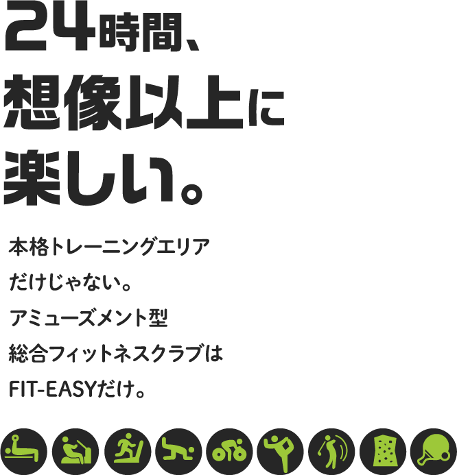 24時間、想像以上に楽しい。本格トレーニングエリアだけじゃない。アミューズメント型総合フィットネスクラブはFIT-EASYだけ。